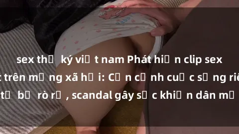 sex thư ký việt nam Phát hiện clip sex quay lén hot nhất trên mạng xã hội: Cận cảnh cuộc sống riêng tư bị rò rỉ, scandal gây sốc khiến dân mạng không khỏi bàng hoàng
