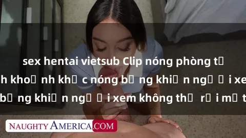 sex hentai vietsub Clip nóng phòng tắm gây sốt: Cận cảnh khoảnh khắc nóng bỏng khiến người xem không thể rời mắt