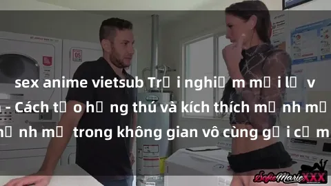 sex anime vietsub Trải nghiệm mới lạ với sex phòng tắm - Cách tạo hứng thú và kích thích mạnh mẽ trong không gian vô cùng gợi cảm và lãng mạn