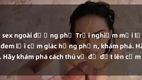 sex ngoài đường phố Trải nghiệm mới lạ: Sex trong xe hơi đem lại cảm giác hưng phấn, khám phá. Hãy khám phá cách thú vị để đốt lên cảm xúc trong cuộc tình!