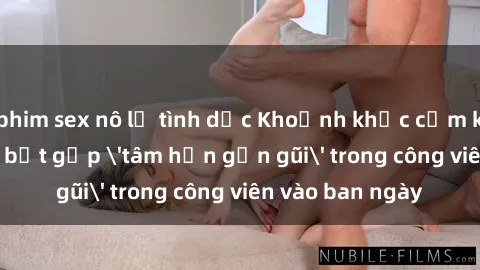 phim sex nô lệ tình dục Khoảnh khắc cấm kỵ: Cặp đôi bị bắt gặp 'tâm hồn gần gũi' trong công viên vào ban ngày