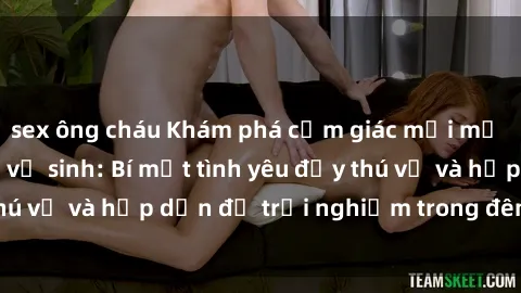 sex ông cháu Khám phá cảm giác mới mẻ với sex trong nhà vệ sinh: Bí mật tình yêu đầy thú vị và hấp dẫn để trải nghiệm trong đêm hôm nay!