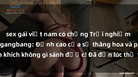 sex gái việt nam có chồng Trải nghiệm sự mới lạ với sex gangbang: Đỉnh cao của sự thăng hoa và phấn khích không gì sánh được! Đã đến lúc thử thách giới hạn của bạn!