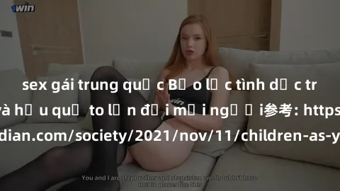 sex gái trung quốc Bạo lực tình dục trong nhóm: nguy cơ và hậu quả to lớn đối mọi người参考: https://www.theguardian.com/society/2021/nov/11/children-as-young-as-four-are-being-sexually-abused-by-groups