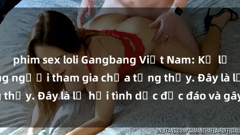 phim sex loli Gangbang Việt Nam: Kỷ lục mới với số lượng người tham gia chưa từng thấy. Đây là lễ hội tình dục độc đáo và gây sốc.