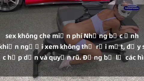 sex không che miễn phí Những bức ảnh sexy tá gợi cảm khiến người xem không thể rời mắt, đầy sức hấp dẫn và quyến rũ. Đừng bỏ lỡ các hình ảnh nóng bỏng này!