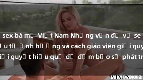sex bà mẹ Việt Nam Những vấn đề về sex học sinh: Các yếu tố ảnh hưởng và cách giáo viên giải quyết hiệu quả để đảm bảo sự phát triển toàn diện.