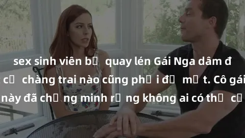 sex sinh viên bị quay lén Gái Nga dâm đãng khiến tim bất cứ chàng trai nào cũng phải đỏ mặt. Cô gái xinh đẹp này đã chứng minh rằng không ai có thể cưỡng lại khi cô làm tình đắm say.