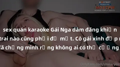 sex quán karaoke Gái Nga dâm đãng khiến tim bất cứ chàng trai nào cũng phải đỏ mặt. Cô gái xinh đẹp này đã chứng minh rằng không ai có thể cưỡng lại khi cô làm tình đắm say.