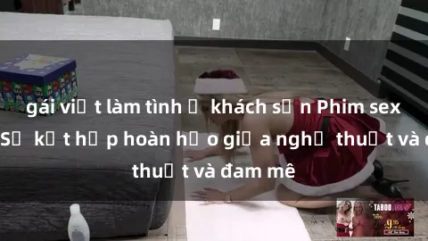 gái việt làm tình ở khách sạn Phim sex Pháp - Sự kết hợp hoàn hảo giữa nghệ thuật và đam mê