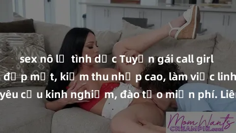 sex nô lệ tình dục Tuyển gái call girl Việt Nam gợi cảm, đẹp mắt, kiếm thu nhập cao, làm việc linh hoạt, không yêu cầu kinh nghiệm, đào tạo miễn phí. Liên hệ ngay để biết thêm chi tiết!
