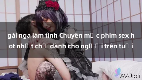 gái nga làm tình Chuyên mục phim sex hot nhất chỉ dành cho người trên tuổi