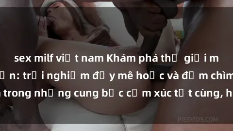 sex milf việt nam Khám phá thế giới mới với sex người lớn: trải nghiệm đầy mê hoặc và đắm chìm trong những cung bậc cảm xúc tột cùng, hứng khởi và cuốn hút.