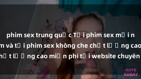phim sex trung quốc Tải phim sex mới nhất hot nhất - Xem và tải phim sex không che chất lượng cao miễn phí tại website chuyên nghiệp.