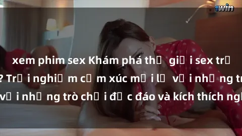 xem phim sex Khám phá thế giới sex trực tuyến: Hơn tuổi? Trải nghiệm cảm xúc mới lạ với những trò chơi độc đáo và kích thích người lớn