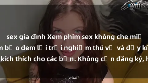 sex gia đình Xem phim sex không che miễn phí tại đây, đảm bảo đem lại trải nghiệm thú vị và đầy kích thích cho các bạn. Không cần đăng ký, hoàn toàn miễn phí.