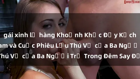 gái xinh lộ hàng Khoảnh Khắc Đầy Kịch Tính: Sex  Việt Nam và Cuộc Phiêu Lưu Thú Vị của Ba Người Trẻ Trong Đêm Say Đắm