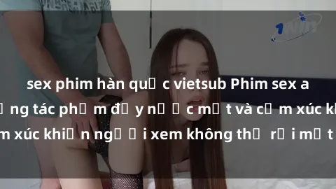 sex phim hàn quốc vietsub Phim sex anime đỉnh cao: Những tác phẩm đầy nước mắt và cảm xúc khiến người xem không thể rời mắt khỏi màn hình