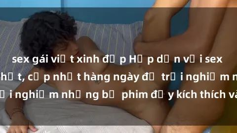 sex gái việt xinh đẹp Hấp dẫn với sex hentai vietsub mới nhất, cập nhật hàng ngày để trải nghiệm những bộ phim đầy kích thích và hấp dẫn.