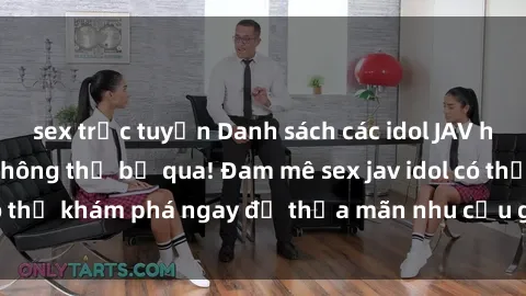 sex trực tuyến Danh sách các idol JAV hot nhất hiện nay không thể bỏ qua! Đam mê sex jav idol có thể khám phá ngay để thỏa mãn nhu cầu giải trí của mình!